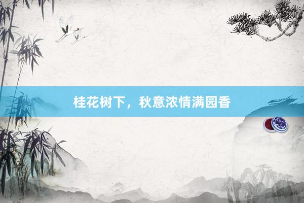 桂花树下，秋意浓情满园香
