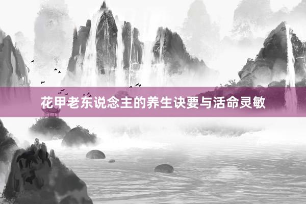 花甲老东说念主的养生诀要与活命灵敏