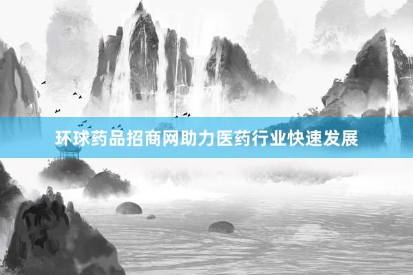 环球药品招商网助力医药行业快速发展