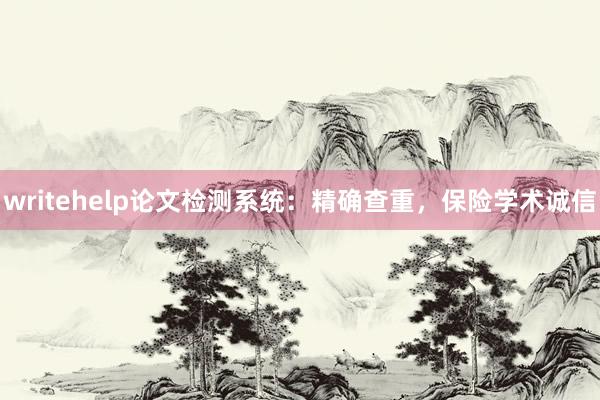 writehelp论文检测系统:精确查重,保险学术诚信